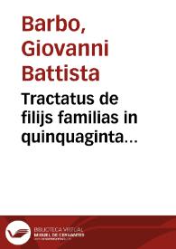 Tractatus de filijs familias in quinquaginta quaestiones practicabiles digesti Io. Baptistae de Barbobus Cremensis ... pars prima | Biblioteca Virtual Miguel de Cervantes