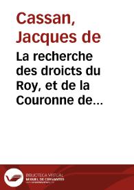 La recherche des droicts du Roy, et de la Couronne de France sur les royaumes, duchez, comtez, villes et pays occupez par les princes estrangers appartenans aux roys tres-chrestiens, par conquestes, successions, achapts, donations, et autres tiltres legitimes : | Biblioteca Virtual Miguel de Cervantes