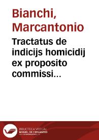 Tractatus de indicijs homicidij ex proposito commissi et de alijs indicijs homicidij et furti ad legem finalem ff. de quaestionibus Mar. Antonij Blanci Patavini | Biblioteca Virtual Miguel de Cervantes