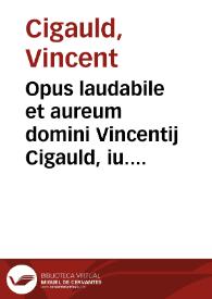 Opus laudabile et aureum domini Vincentij Cigauld, iu. licentiati, facta principum prelatorum et baronum, iudicium et subditorum, necnon iurisditionum eorundem determinans | Biblioteca Virtual Miguel de Cervantes