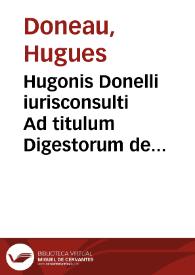 Hugonis Donelli iurisconsulti Ad titulum Digestorum de rebus dubijs, commentarius | Biblioteca Virtual Miguel de Cervantes