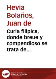 Curia filipica, donde breue y compendioso se trata de los juicios, mayormente forenses, eclesiasticos y seculares, con lo sobre ello hasta aora dispuesto por Derecho, resuelto por doctores antiguos y modernos y practicable. Vtil para los professores de entrambos derechos y fueros, juezes, abogados, escriuanos, procuradores, litigantes y otras personas | Biblioteca Virtual Miguel de Cervantes