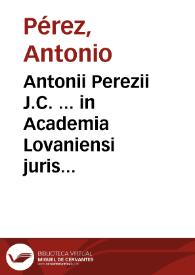 Antonii Perezii J.C. ... in Academia Lovaniensi juris civilis antecessoris Institutiones imperiales erotematibus distinctae | Biblioteca Virtual Miguel de Cervantes