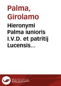 Hieronymi Palma iunioris I.V.D. et patritij Lucensis Hieronymi senioris celeberrimi sui temporis advocati ex Francisco filio insigni pariter I.C. nepotis Liber primus [-quartus] allegationum per eum conscriptaru[m] in causis gravissimis et coram varijs Italiae tribunalib[us] vertentib[us] una cum rebus super eis iudicatis ut plurimum indicatis et multis etiam ex decisionibus ipsis per extensum relatis ... | Biblioteca Virtual Miguel de Cervantes