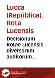 Decisionum Rotae Lucensis diversorum auditorum collectarum per Hieronymum Palma ... cum aliquibus additionibus et pluribus modernis Sacrae Rotae Romanae Decisionibus alibi adhuc non impressis liber primus [-tertius] | Biblioteca Virtual Miguel de Cervantes