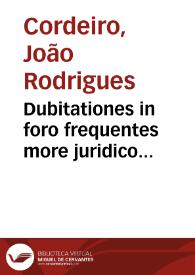 Dubitationes in foro frequentes more juridico disputatas, et secundum jus nostrum resolutas, ex vera, et in multis fortasse nova illius intelligentiâ | Biblioteca Virtual Miguel de Cervantes