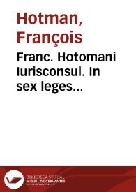 Franc. Hotomani Iurisconsul. In sex leges obscurissimas, commentarius | Biblioteca Virtual Miguel de Cervantes