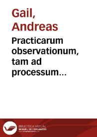 Practicarum observationum, tam ad processum iudiciarium, praesertim Imperialis Camerae, quam causarum decisiones pertinentium libri duo ; | Biblioteca Virtual Miguel de Cervantes