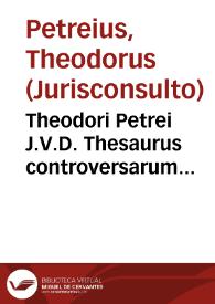 Theodori Petrei J.V.D. Thesaurus controversarum conclusionum criminalium, legum et praxeos | Biblioteca Virtual Miguel de Cervantes