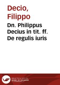 Dn. Philippus Decius in tit. ff. De regulis iuris | Biblioteca Virtual Miguel de Cervantes