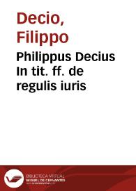 Philippus Decius In tit. ff. de regulis iuris | Biblioteca Virtual Miguel de Cervantes