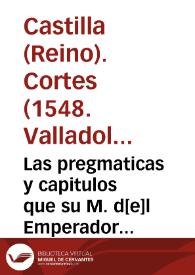 Las pregmaticas y capitulos que su M. d[e]l Emperador y rey n[uest]ro señor hizo en las cortes q[ue] se touiero[n] con el serenissimo Principe don Phelippe n[uest]ro señor en su nombre, en Valladolid, Año d[e] M.D.xlviij. | Biblioteca Virtual Miguel de Cervantes