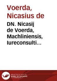 DN. Nicasij de Voerda, Machliniensis, Iureconsulti clarissimi Enarrationes in quatuor libros Institutionum Imperialium, iam recens fidelius ac exactius, quàm vsquàm anteà castigatae | Biblioteca Virtual Miguel de Cervantes