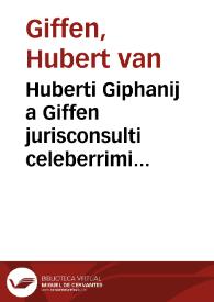 Huberti Giphanij a Giffen jurisconsulti celeberrimi ... Tractatus de diversis regulis juris antiqui utilissimus | Biblioteca Virtual Miguel de Cervantes