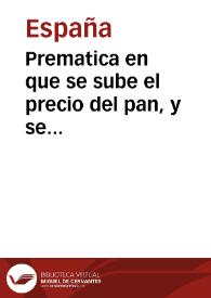 Prematica en que se sube el precio del pan, y se acrecientan las penas contra los que lo vendieron a mas precio, y fueren terceros, o lo mezclaren con otras semillas, o lo mojaren para vendello | Biblioteca Virtual Miguel de Cervantes