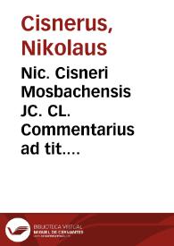 Nic. Cisneri Mosbachensis JC. CL. Commentarius ad tit. Institut. Imp. de actionibus et exceptionibus | Biblioteca Virtual Miguel de Cervantes