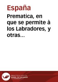 Prematica, en que se permite à los Labradores, y otras qualesquier personas que labraren, puedan vender en pan cozido todo el pan en grano que cogieren y les sobrare, proueyda su casa, registrando lo ante la justicia, y poniendoles el precio à como lo huuieren de vender | Biblioteca Virtual Miguel de Cervantes