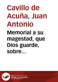 Memorial a su magestad, que Dios guarde, sobre declaracion de agravios hechos à su Magestad y à todos los vasallos en el arrendamiento de las Rentas Reales, en los abastos de presidios y exercitos, reformas de tropas, composicion de los cuerpos y otros de los muchos alivios que se pueden seguir y adelantamientos en la administracion de ellas ... | Biblioteca Virtual Miguel de Cervantes