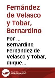 Por ... Bernardino Fernandez de Velasco y Tobar, duque de Frias ... con ... Francisco Antonio Pimentel, conde duque de Benavente ... y ... Maria Dominga Tellez Gyròn, duquesa viuda de Uzeda ...sobre la succession en propriedad[sic] de los estados y mayorazgos de la casa de Velasco ... que vacaron por fin y muerte de don Iñigo Melchor Fernandez de Velasco, condestable que fue de Castilla ... | Biblioteca Virtual Miguel de Cervantes