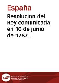 Resolucion del Rey comunicada en 10 de junio de 1787 por el Excelentísimo Señor Don Pedro Lopez de Lerena á la Direccion General de Rentas, declarando el método que se ha de observar en los pueblos, y en las ferias y mercados francos, ó exêntos del todo ó parte de los derechos de Rentas Provinciales, comprehendidos en la Instruccion y Reglamentos expedidos para la execucion del Real Decreto de 29 de junio de 1785 ... | Biblioteca Virtual Miguel de Cervantes