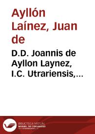 D.D. Joannis de Ayllon Laynez, I.C. Utrariensis, Illustrationes sive Additiones eruditissimae ad Varias resolutiones Antonii Gomezii : | Biblioteca Virtual Miguel de Cervantes