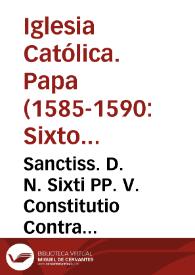 Sanctiss. D. N. Sixti PP. V. Constitutio Contra illegitimos, legitimatos, criminosos, et redde[n]dis rationibus obnoxios ad aliquam Religionem transire volentes. Et contra Regulares absq[ue] Superiorum licentia de Prouincia in Prouinciam euntes, seu transmigrantes | Biblioteca Virtual Miguel de Cervantes