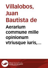 Aerarium commune mille opinionum vtriusque iuris, ordine alphabetico, editu[m] per dominum Iohannem Baptistam Hispanum ac Toletanum iuris vtriusque studiosissimum. Denuo, diligenti cura, castigatum | Biblioteca Virtual Miguel de Cervantes