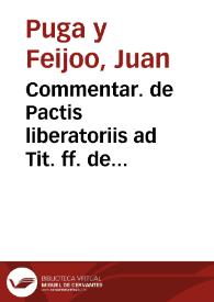 Commentar. de Pactis liberatoriis ad Tit. ff. de Pactis. Disertatio de in diem addictione. Commentar ad Tit. de lege Commissoria / [Juan Puga Feijoo] | Biblioteca Virtual Miguel de Cervantes