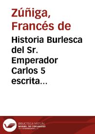 Historia Burlesca del Sr. Emperador Carlos 5 escrita por Don Frances de Zuñiga Truan con unas cartas burlescas al Sr. Infante Don Fern[an]do a las damas de Palacio y otras personas. Despues y antes de estas cartas ai unos apuntam[ien]tos Diarios de cosas particulares que iban aconteciendo en Toledo desde 13 de Abril de 1560 años asta 10 de octubre de 1585 [Manuscrito] | Biblioteca Virtual Miguel de Cervantes