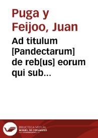 Ad titulum [Pandectarum] de reb[us] eorum qui sub tutela  vel cura ss. sine decreto non alienandis, ... Authore Doct[ore] D. Joan de Puga ...  [Manuscrito] | Biblioteca Virtual Miguel de Cervantes