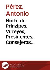 Norte de Prinzipes, Virreyes, Presidentes, Consejeros y Governadores y Advertimientos Politicos sobre lo publico y particular de una Monarquia ymportantisimos a los tales: fundados en materia y raçon de Estado. Compuestos por el Secretario Antonio Perez para el Duque de Lerma al prinçipio de su Pribanza [Manuscrito] | Biblioteca Virtual Miguel de Cervantes