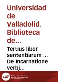 Tertius liber sententiarum ... De Incarnatione verbj ac generis humani reparatione et virtutibus in 40 Distinctiones divisus. [Manuscrito] | Biblioteca Virtual Miguel de Cervantes