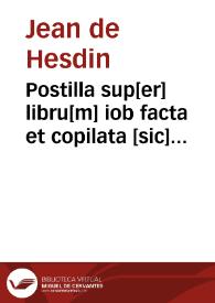 Postilla sup[er] libru[m] iob facta et copilata [sic] a fr[atr]e ioh[an]ne de huduno hordinis hospitalis s[anc]ti ioh[an]nis iherosolimitani doctoris in sac[ra] theologia. Et fuit [com]pleta an[n]o d[omi]ni mill[essim]o CCCmº LVII ...[Tomo I] | Biblioteca Virtual Miguel de Cervantes