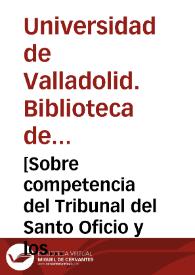 [Sobre competencia del Tribunal del Santo Oficio y los restantes Tribunales en el Reino de Valencia, y otros papeles] | Biblioteca Virtual Miguel de Cervantes