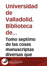 Tomo septimo de las cosas manuscriptas diversas que de sus papeles mando recopilar en este libro el ... Car[den]al don Rodrigo de Castro Arzovispo [sic] de Sevilla al Doctor Garcia de Sotomayor Prior y canonigo de la Sancta Iglesia de Sevilla su letrado de Camara, ano [sic] 1595. | Biblioteca Virtual Miguel de Cervantes