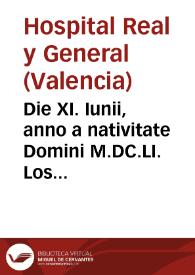 Die XI. Iunii, anno a nativitate Domini M.DC.LI. Los senyors Administradors del Espital General de la ... Valencia ... Atès, que en anys propassats fonch feta provisió, ab la qual se provehi, que se imprimira la sentencia arbitral sobre la vniô dels Espitals ... manant que se imprimexquen tantes copies de dita sentencia ... | Biblioteca Virtual Miguel de Cervantes