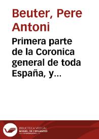 Primera parte de la Coronica general de toda España, y especialmente del Reyno de Valencia donde se tratan los estraños acaecimie[n]tos que del diluuio ... hasta los tiempos del rey don Iayme de Aragon en españa se siguieron ... | Biblioteca Virtual Miguel de Cervantes