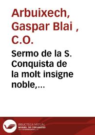 Sermo de la S. Conquista de la molt insigne noble, leal, e coronada ciutat de Valencia, predicat en la ... esglesia metropolitana de dita ciutat a 9 de Octubre any 1666 ... per lo R. Docttor Gaspar Blay Arbuxech, prebere de la Real Congregacio del Oratori ... | Biblioteca Virtual Miguel de Cervantes