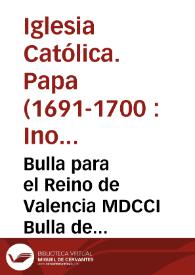 Bulla para el Reino de Valencia MDCCI Bulla de indulgencia plenaria concedida por la Santidad de Alexandro Octavo... a las animas de los fieles difuntos y mandada publicar por... Innocencio Duodezimo que al presente rige la Santa Sede Apostolica para el año de mil setecientos y uno | Biblioteca Virtual Miguel de Cervantes