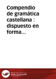 Compendio de gramática castellana : dispuesto en forma de diálogo y dividido en sus cuatro partes de Analogía, Sintaxis, Prosodia y Ortografía | Biblioteca Virtual Miguel de Cervantes