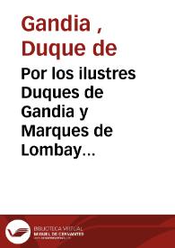 Por los ilustres Duques de Gandia y Marques de Lombay sobre que se deue admitir la suplicacion interpuesta de la sentencia con votos del S.S.C. de A. publicada en 21 de Mayo de este año en el pleyto de mission en possession de las villas de Nules | Biblioteca Virtual Miguel de Cervantes