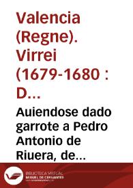 Auiendose dado garrote a Pedro Antonio de Riuera, de orden del... Duque de Veragua, Virrey... de este Reyno de Valencia,  de que han resultado algunas resoluciones del... Arçobispo... por pretender era eclesiastico. | Biblioteca Virtual Miguel de Cervantes