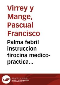 Palma febril instruccion tirocina medico-practica hypocratico-chymica methodico-galenica : segura [sic] methodo de curar las fiebres por racionales indicaciones | Biblioteca Virtual Miguel de Cervantes