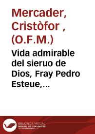 Vida admirable del sieruo de Dios, Fray Pedro Esteue, predicador apostolico ... Christoval Mercader Religioso ... , Predicador ... y Coronista de la Santa Provincia de la Observancia de Valencia ; sacala a luz acosta [sic] de  Don Manuel Mercader ... hermano del Autor | Biblioteca Virtual Miguel de Cervantes