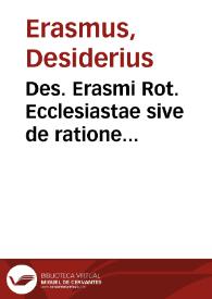 Des. Erasmi Rot. Ecclesiastae sive  de ratione concionandi libri quatuor opus recens nec antehac [sic] à quo quam excusum | Biblioteca Virtual Miguel de Cervantes