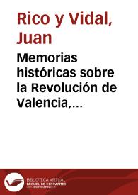 Memorias históricas sobre la Revolución de Valencia, que comprehenden desde el 23 de mayo de 1808 hasta fines del mismo año, y sobre la causa criminal formada contra el P. F. Juan Rico, el brigadier Vicente González Moreno, el comisario de guerra Narciso Rubio y otros | Biblioteca Virtual Miguel de Cervantes