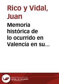 Memoria histórica de lo ocurrido en Valencia en su gloriosa revolución desde 23 de mayo de 1808, hasta fines del mismo año, y de la causa formada contra el Padre Fr. Juan Rico, Vicente González Moreno, narcioso Rubio y otros | Biblioteca Virtual Miguel de Cervantes