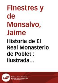 Historia de El Real Monasterio de Poblet : ilustrada con dissertaciones curiosas sobre la antiguedad de su fundacion, catalogo de abades, y memorias chronologicas de sus gobiernos, con las de papas, reyes, y abades generales de Cistèr tocantes à Poblet : dividida en quatro libros | Biblioteca Virtual Miguel de Cervantes