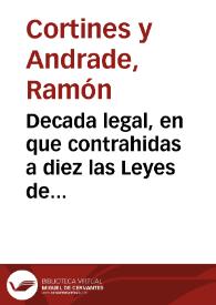 Decada legal, en que contrahidas a diez las Leyes de estos Reynos, se van poniendo por resumen, y baxo un contexto las de cada parte de la Decada : Tomo primero ; que contiene una idea de la legislacion ... mostrando las epocas de su formacion ... con las leyes Iª, IIª, IIIª y IVª de ella | Biblioteca Virtual Miguel de Cervantes