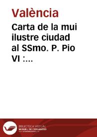 Carta de la mui ilustre ciudad al SSmo. P. Pio VI : Dandole gracias de los Decretos de beatificacion de los siervos de Dios Fr. Nicolas Factor y Fr. Gaspar de Bono ... Respuesta de su Santidad a la ... Ciudad ... Precede la carta del R.P. Postulador de la causa del Veato Factor | Biblioteca Virtual Miguel de Cervantes